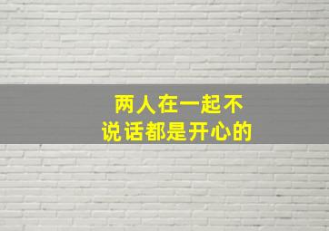 两人在一起不说话都是开心的