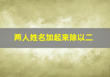 两人姓名加起来除以二