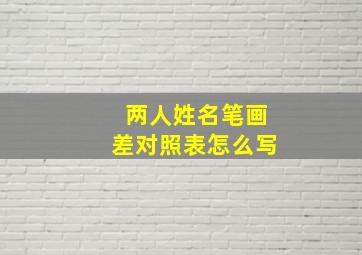 两人姓名笔画差对照表怎么写