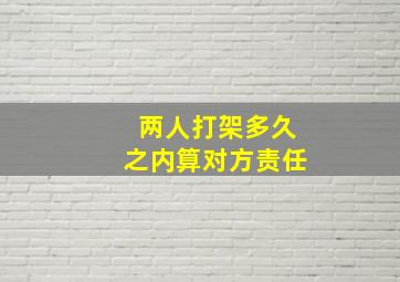 两人打架多久之内算对方责任