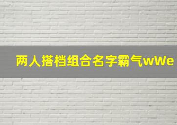 两人搭档组合名字霸气wWe