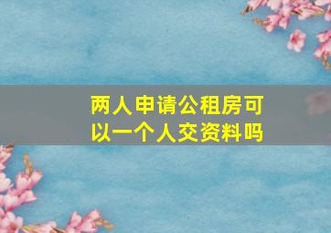 两人申请公租房可以一个人交资料吗