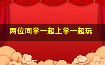 两位同学一起上学一起玩