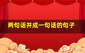 两句话并成一句话的句子