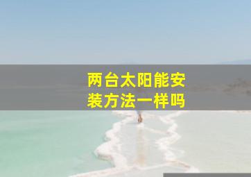 两台太阳能安装方法一样吗