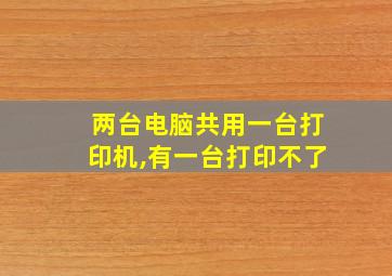 两台电脑共用一台打印机,有一台打印不了