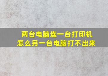 两台电脑连一台打印机怎么另一台电脑打不出来