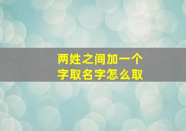 两姓之间加一个字取名字怎么取