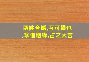 两姓合婚,互可攀也,珍惜姻缘,占之大吉