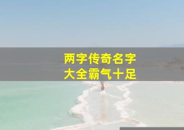 两字传奇名字大全霸气十足