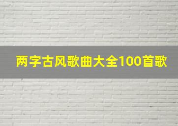 两字古风歌曲大全100首歌