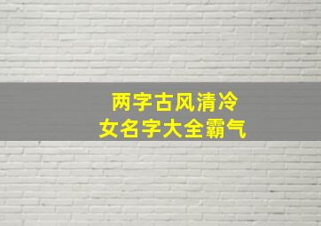 两字古风清冷女名字大全霸气