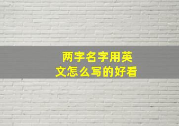 两字名字用英文怎么写的好看