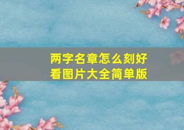 两字名章怎么刻好看图片大全简单版