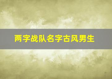 两字战队名字古风男生