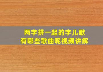 两字拼一起的字儿歌有哪些歌曲呢视频讲解