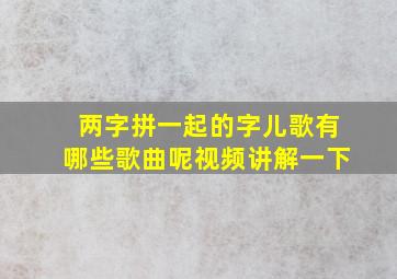 两字拼一起的字儿歌有哪些歌曲呢视频讲解一下