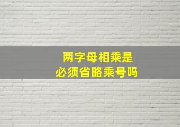 两字母相乘是必须省略乘号吗