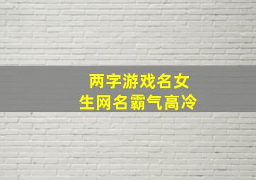 两字游戏名女生网名霸气高冷