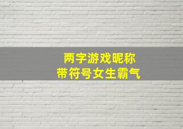 两字游戏昵称带符号女生霸气