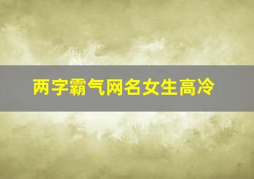 两字霸气网名女生高冷