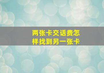 两张卡交话费怎样找到另一张卡