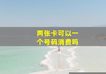 两张卡可以一个号码消费吗