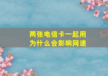 两张电信卡一起用为什么会影响网速