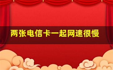 两张电信卡一起网速很慢