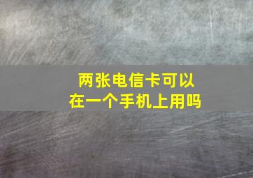 两张电信卡可以在一个手机上用吗