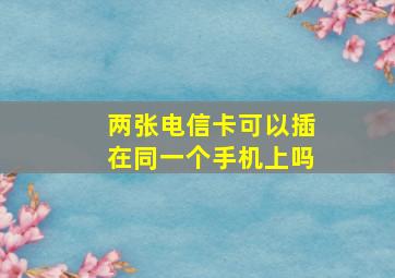 两张电信卡可以插在同一个手机上吗