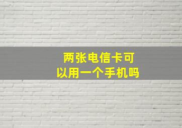 两张电信卡可以用一个手机吗