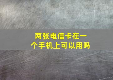 两张电信卡在一个手机上可以用吗