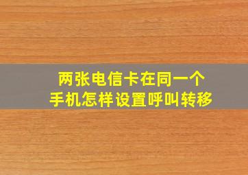 两张电信卡在同一个手机怎样设置呼叫转移