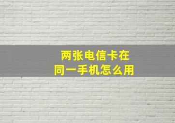 两张电信卡在同一手机怎么用