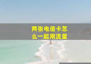 两张电信卡怎么一起用流量