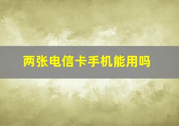 两张电信卡手机能用吗