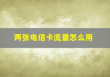 两张电信卡流量怎么用