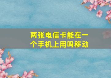 两张电信卡能在一个手机上用吗移动