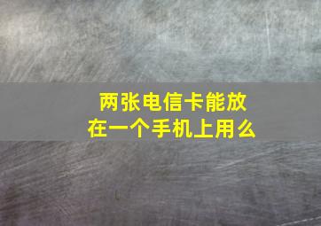 两张电信卡能放在一个手机上用么