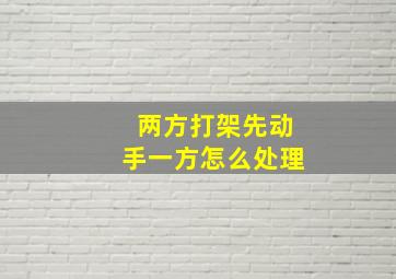 两方打架先动手一方怎么处理