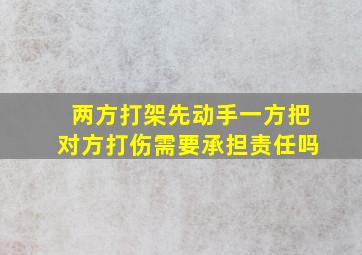 两方打架先动手一方把对方打伤需要承担责任吗