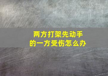 两方打架先动手的一方受伤怎么办