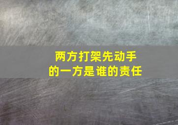 两方打架先动手的一方是谁的责任