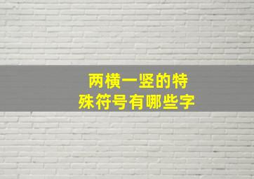 两横一竖的特殊符号有哪些字