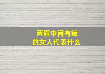 两眉中间有痣的女人代表什么