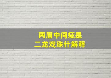 两眉中间痣是二龙戏珠什解释