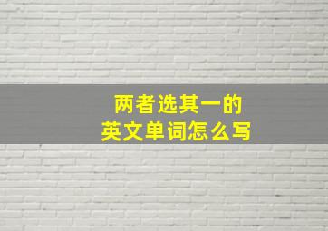 两者选其一的英文单词怎么写