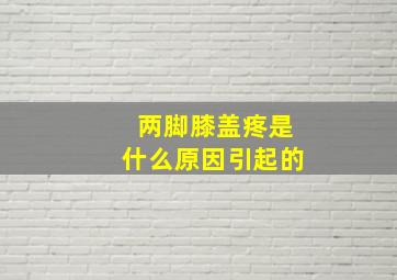 两脚膝盖疼是什么原因引起的