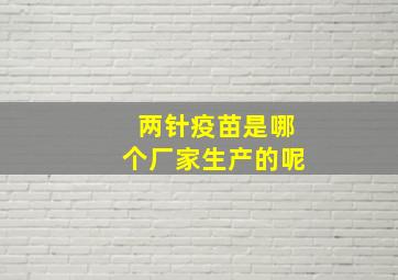 两针疫苗是哪个厂家生产的呢